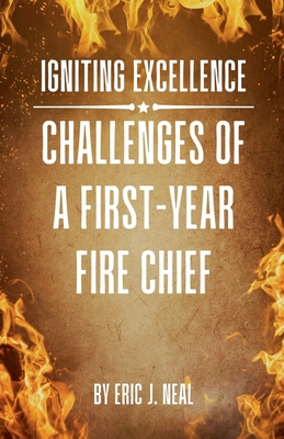 Igniting Excellence: Challenges of a First-Year Fire Chief - Neal, Eric J