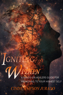 Igniting Within: A Hands-on Healer's Tips for Awakening to Your Highest Self