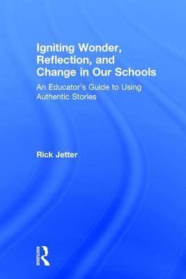 Igniting Wonder, Reflection, and Change in Our Schools: An Educator's Guide to Using Authentic Stories - Jetter, Rick