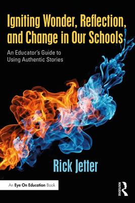 Igniting Wonder, Reflection, and Change in Our Schools: An Educator's Guide to Using Authentic Stories - Jetter, Rick