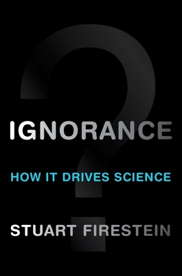 Ignorance: How It Drives Science - Firestein, Stuart