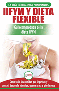IIFYM y dieta flexible: Gu?a de dieta para contar calor?as (si se ajusta a sus macros) para principiantes - Coma todos los alimentos que le gustan (libro en espaol / Flexible Dieting Spanish Book)