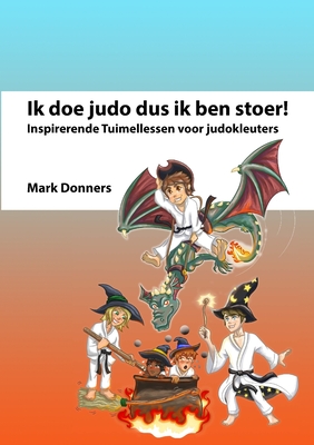 Ik doe judo dus ik ben stoer: Inspirerende Tuimellessen voor judokleuters - Donners, Mark