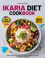 ikaria diet cookbook with fully colored pictures: Delicious Plant-Based Recipes for a Longer, Healthier Life from the Greek Island of Longevity. 30 Day Meal Plan