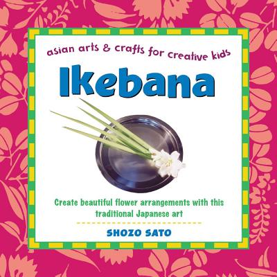 Ikebana: Create Beautiful Flower Arrangements with This Traditional Japanese Art - Sato, Shozo