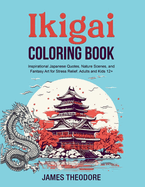 Ikigai Coloring Book: Inspirational Japanese Quotes, Nature Scenes, and Fantasy Art for Stress Relief. Adults and Kids 12+
