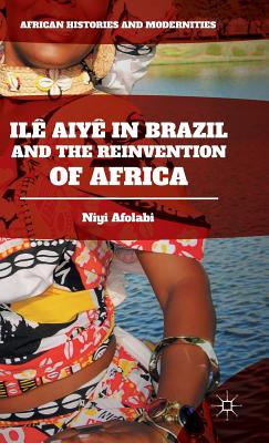 Il Aiy in Brazil and the Reinvention of Africa - Afolabi, Niyi