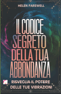 Il Codice Segreto della Tua Abbondanza: Risveglia il Potere delle Tue Vibrazioni: Scopri come le tue frequenze energetiche possono trasformare la tua realt e attrarre amore, prosperit e gioia nella tua vita