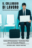 Il Colloquio Di Lavoro: Ricerca, Lettera di presentazione, Curriculum Vitae. Guida Completa con oltre 180 Domande e Risposte, domande da fare, da evitare e a trabocchetto per un colloquio perfetto!