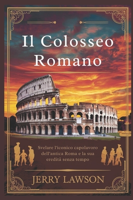 Il Colosseo Romano: Svelare l'iconico capolavoro dell'antica Roma e la sua eredit? senza tempo - Lawson, Jerry