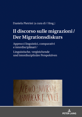 Il Discorso Sulle Migrazioni / Der Migrationsdiskurs: Approcci Linguistici, Comparativi E Interdisciplinari / Sprachwissenschaftliche, Vergleichende Und Interdisziplinaere Perspektiven - Pietrini, Daniela (Editor)