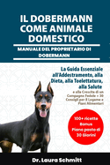 Il Dobermann Come Animale Domestico - Manuale del Proprietario Di Dobermann: La Guida Essenziale all'Addestramento, alla Dieta, alla Toelettatura, alla Salute e alla Crescita di un Compagno Fedele + 30 Consigli per il Legame e Piani Alimentari