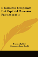 Il Dominio Temporale Dei Papi Nel Concetto Politico (1881) - Allighieri, Dante, and Berardinelli, Francesco