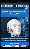Il futuro della robotica Tecnologie robotiche del 21 secolo: Impatto trasformativo e considerazioni etiche della tecnologia robotica