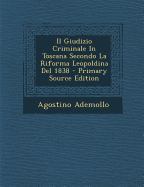 Il Giudizio Criminale in Toscana Secondo La Riforma Leopoldina del 1838 - Primary Source Edition