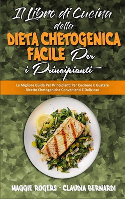 Il Libro di Cucina della Dieta Chetogenica Facile per I Principianti: La Migliore Guida Per Principianti Per Cucinare E Gustare Ricette Chetogeniche Convenienti E Deliziose (Easy Keto Diet Cookbook for Beginners) (Italian Version) - Rogers, Maggie, and Bernardi, Claudia