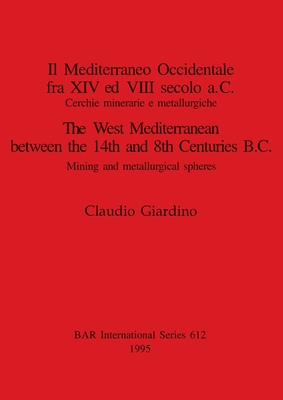 Il Mediterraneo Occidentale fra XIV ed VIII secolo a.C. / The West Mediterranean between the 14th and 8th Centuries B.C.: Cerchie minerarie e metallurgiche / Mining and metallurgical spheres - Giardino, Claudio