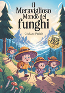 Il Meraviglioso Mondo Dei Funghi: Una Magica Guida per Bambini Curiosi tra Boschi, Funghi e Avventure... anche da Ascoltare! Con AUDIOLIBRO.