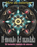 Il mondo del mandala: Un viaggio rilassante attraverso 50 mandala unici, per liberare la mente, stimolare la creativit? e ritrovare serenit? interiore.