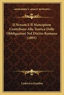 Il Nexum E Il Mancipium Contributo Alla Teorica Delle Obbligazioni Nel Diritto Romano (1895)