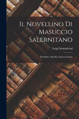 Il Novellino di Masuccio Salernitano: Restituito Alla Sua Antica Lezione - Settembrini, Luigi