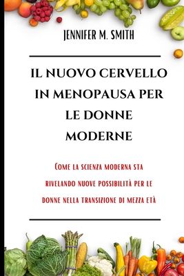 Il Nuovo Cervello in Menopausa Per Le Donne Moderne: Come la scienza moderna sta rivelando nuove possibilit? per le donne nella transizione di mezza et? - Smith, Jennifer M