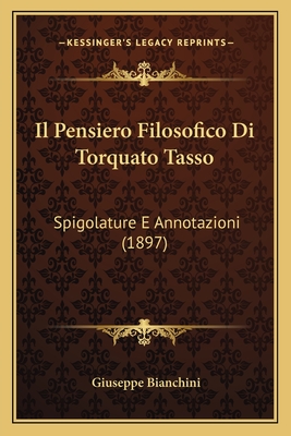 Il Pensiero Filosofico Di Torquato Tasso: Spigolature E Annotazioni (1897) - Bianchini, Giuseppe