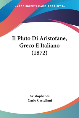 Il Pluto Di Aristofane, Greco E Italiano (1872) - Aristophanes, and Castellani, Carlo