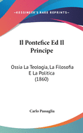 Il Pontefice Ed Il Principe: Ossia La Teologia, La Filosofia E La Politica (1860)