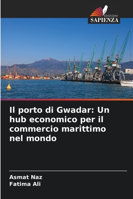 Il porto di Gwadar: Un hub economico per il commercio marittimo nel mondo - Naz, Asmat, and Ali, Fatima