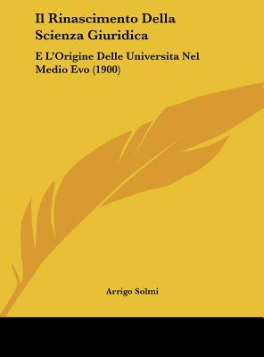 Il Rinascimento Della Scienza Giuridica: E L'Origine Delle Universita Nel Medio Evo (1900) - Solmi, Arrigo