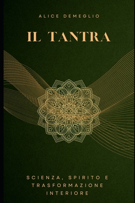 Il Tantra: Scienza, Spirito e Trasformazione Interiore - Demeglio, Alice