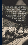 Il Tesoro Di Brunetto Latini Volgarizzato Da Bono Giamboni, Nuovamento Pubblicato Secondo L'edizione Del Mdxxxiii. ...