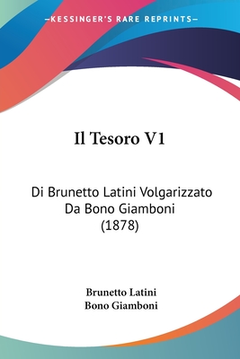 Il Tesoro V1: Di Brunetto Latini Volgarizzato Da Bono Giamboni (1878) - Latini, Brunetto, and Giamboni, Bono