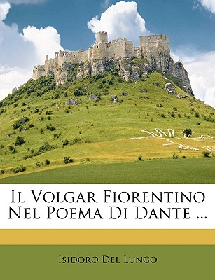 Il Volgar Fiorentino Nel Poema Di Dante ... - Del Lungo, Isidoro