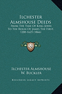 Ilchester Almshouse Deeds: From The Time Of King John To The Reign Of James The First, 1200-1625 (1866)