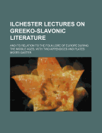 Ilchester Lectures on Greeko-Slavonic Literature and Its Relation to the Folk-Lore of Europe During