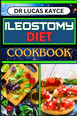 Ileostomy Diet Cookbook: Delicious And Nutrient-Packed Friendly Recipes For Body Nourishment, Easy Digestion And Elevating Your Health - Kayce, Lucas, Dr.