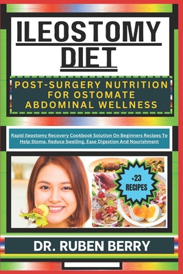 Ileostomy Diet Post-Surgery Nutrition for Ostomate Abdominal Wellness: Rapid Ileostomy Recovery Cookbook Solution On Beginners Recipes To Help Stoma, Reduce Swelling, Ease Digestion And Nourishment - Berry, Ruben, Dr.