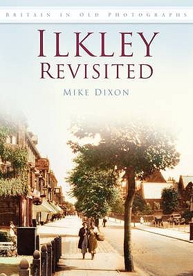 Ilkley Revisited: Britain in Old Photographs - Dixon, Mike