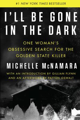I'll Be Gone in the Dark: One Woman's Obsessive Search for the Golden State Killer - McNamara, Michelle, and Flynn, Gillian (Introduction by), and Oswalt, Patton (Afterword by)