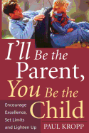 I'll Be the Parent, You Be the Child: Encourage Excellence, Set Limits, and Lighten Up