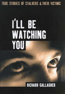 I'll Be Watching You: True Stories of Stalkers and Their Victims