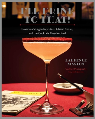 I'll Drink to That!: Broadway's Legendary Stars, Classic Shows, and the Cocktails They Inspired - Maslon, Laurence, and Marcus, Joan (Photographer)