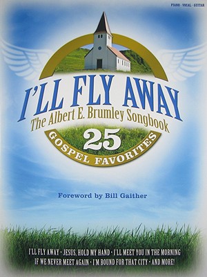 I'll Fly Away: The Albert E. Brumley Songbook: 25 Gospel Favorites - Brumley, Albert E, Jr., and Gaither, Bill (Foreword by)