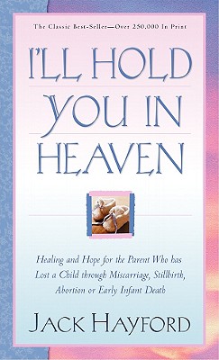 I'll Hold You in Heaven: Healing and Hope for the Parent Who Has Lost a Child Through Miscarriage, Stillbirth, Abortion or Early Infant Death - Hayford, Jack W, Dr.
