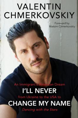 I'll Never Change My Name: An Immigrant's American Dream from Ukraine to the USA to Dancing with the Stars - Chmerkovskiy, Valentin