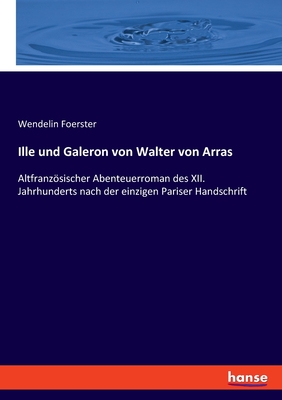 Ille und Galeron von Walter von Arras: Altfranzsischer Abenteuerroman des XII. Jahrhunderts nach der einzigen Pariser Handschrift - Foerster, Wendelin