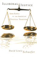 Illiberal Justice: John Rawls vs. the American Political Tradition Volume 1