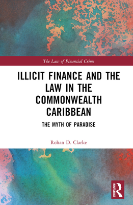 Illicit Finance and the Law in the Commonwealth Caribbean: The Myth of Paradise - Clarke, Rohan D